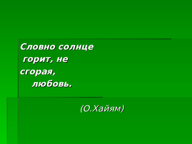 Словно солнце  горит, не сгорая,  любовь.  (О.Хайям)  