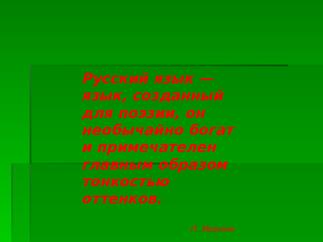 Русский язык — язык, созданный для поэзии, он необычайно богат и примечателен главным образом тонкостью оттенков.   П. Мериме 
