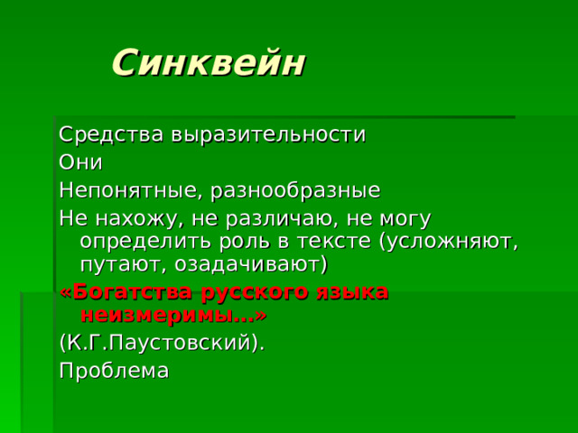  Синквейн Средства выразительности Они Непонятные, разнообразные Не нахожу, не различаю, не могу определить роль в тексте (усложняют, путают, озадачивают) «Богатства русского языка неизмеримы…» (К.Г.Паустовский). Проблема 