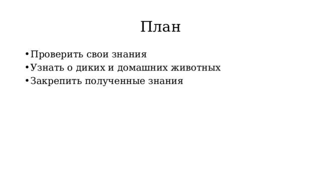 План Проверить свои знания Узнать о диких и домашних животных Закрепить полученные знания 