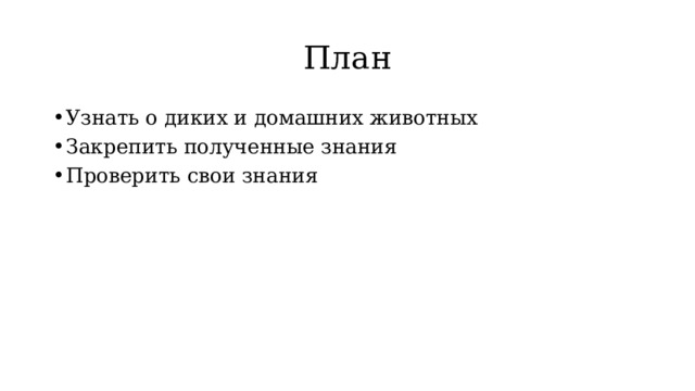 План Узнать о диких и домашних животных Закрепить полученные знания Проверить свои знания 