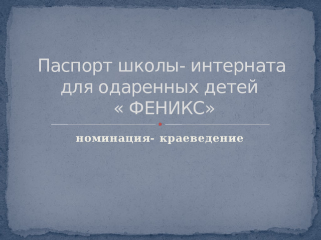 Паспорт школы- интерната для одаренных детей  « ФЕНИКС» номинация- краеведение 