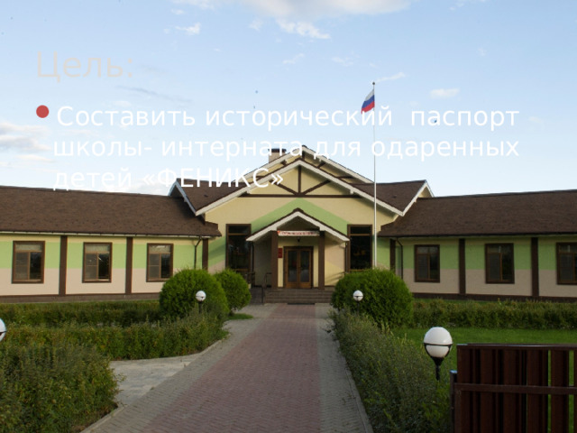 Цель: Составить исторический паспорт школы- интерната для одаренных детей «ФЕНИКС» 