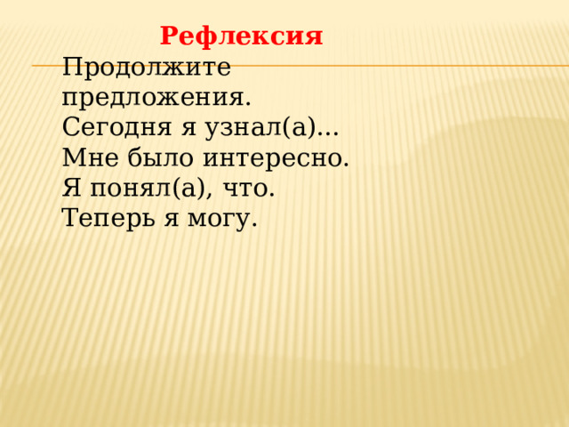 Рефлексия Продолжите предложения. Сегодня я узнал(а)... Мне было интересно. Я понял(а), что. Теперь я могу. 