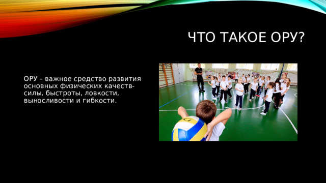 Что такое ОРУ? ОРУ – важное средство развития основных физических качеств-силы, быстроты, ловкости, выносливости и гибкости. 