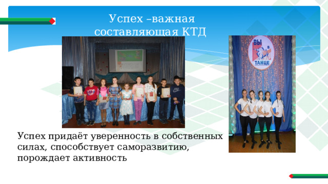 Успех –важная составляющая КТД Успех придаёт уверенность в собственных силах, способствует саморазвитию, порождает активность 