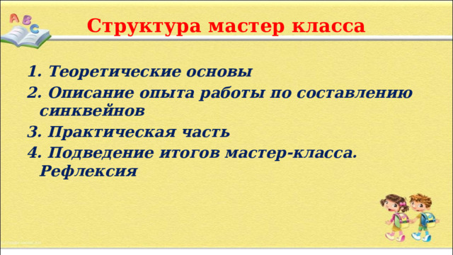 Структура мастер класса 1. Теоретические основы 2. Описание опыта работы по составлению синквейнов 3. Практическая часть 4. Подведение итогов мастер-класса. Рефлексия 