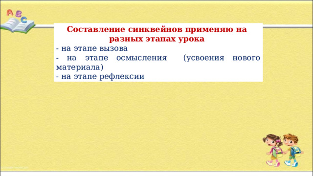 Составление синквейнов применяю на разных этапах урока - на этапе вызова - на этапе осмысления (усвоения нового материала) - на этапе рефлексии 