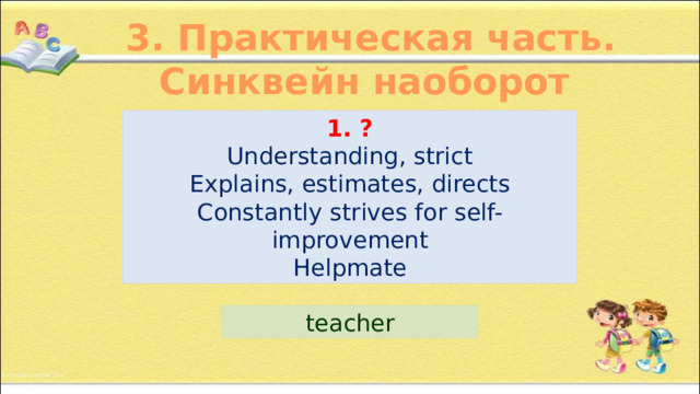 3. Практическая часть. Синквейн наоборот 1. ? Understanding, strict Explains, estimates, directs Constantly strives for self-improvement Helpmate teacher 