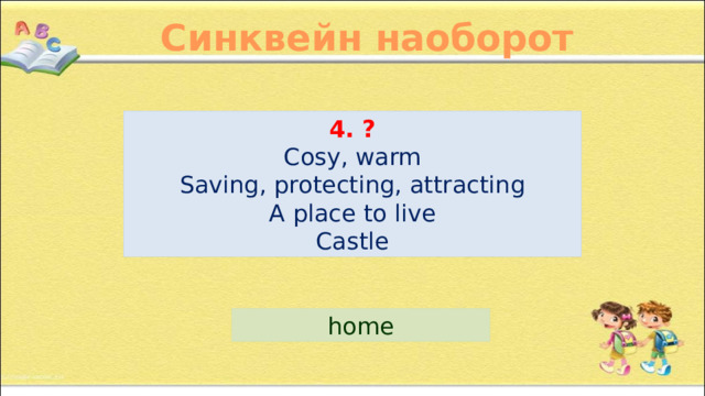 Синквейн наоборот 4. ? Cosy, warm Saving, protecting, attracting A place to live Castle home 