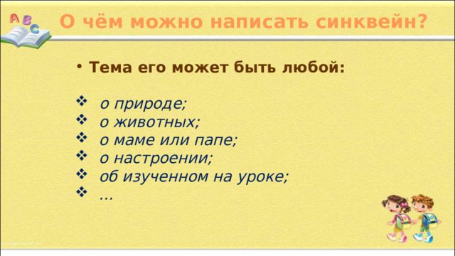  О чём можно написать синквейн?  Тема его может быть любой:    о природе;  о животных;  о маме или папе;  о настроении;  об изученном на уроке; … 