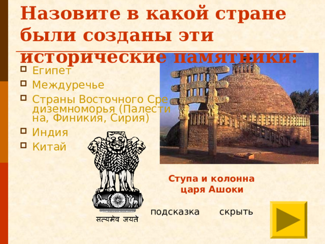 Назовите в какой стране были созданы эти исторические памятники:  Египет Междуречье Страны Восточного Средиземноморья (Палестина, Финикия, Сирия) Индия Китай  Ступа и колонна царя Ашоки подсказка скрыть 
