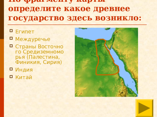 По фрагменту карты определите какое древнее государство здесь возникло: Египет Междуречье Страны Восточного Средиземноморья (Палестина, Финикия, Сирия) Индия Китай 