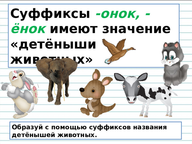 Суффиксы -онок, -ёнок имеют значение «детёныши животных» Образуй с помощью суффиксов названия детёнышей животных. 