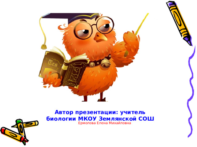 Автор презентации: учитель биологии МКОУ Землянской СОШ Ермолова Елена Михайловна 