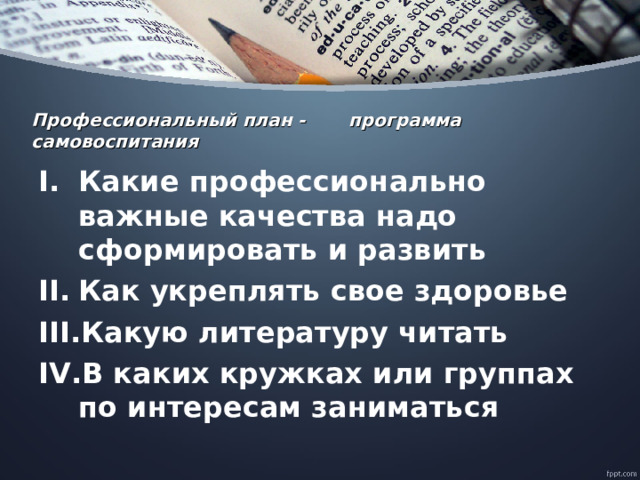 Профессиональный план - программа самовоспитания Какие профессионально важные качества надо сформировать и развить Как укреплять свое здоровье Какую литературу читать В каких кружках или группах по интересам заниматься 