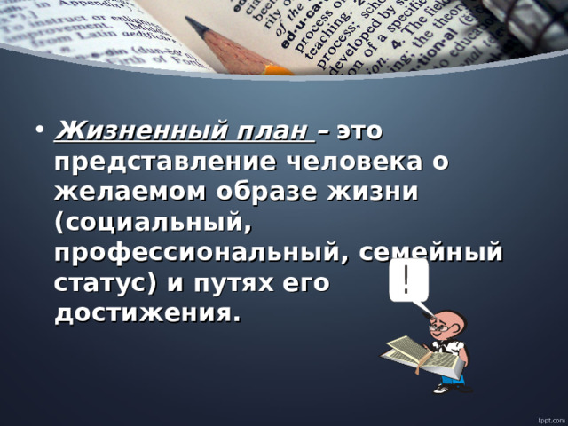 Жизненный план – это представление человека о желаемом образе жизни (социальный, профессиональный, семейный статус) и путях его достижения.  