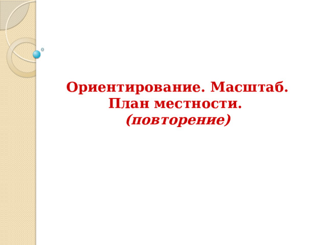 Ориентирование. Масштаб. План местности.  (повторение) 