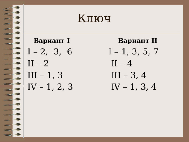 Ключ Вариант I Вариант II  I – 2, 3, 6 I – 1, 3, 5, 7  II – 2  II – 4  III – 1, 3  III – 3, 4  IV – 1, 2, 3  IV – 1, 3, 4  