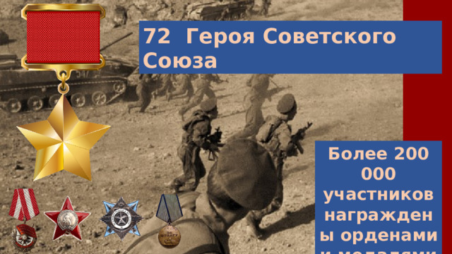 72 Героя Советского Союза Более 200 000 участников награждены орденами и медалями 