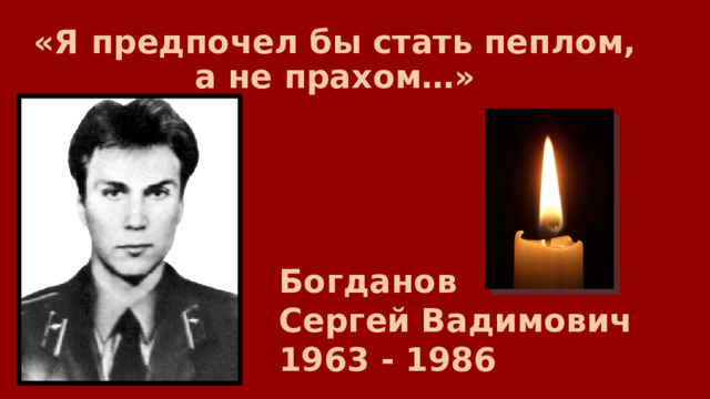 «Я предпочел бы стать пеплом,  а не прахом…» Богданов Сергей Вадимович 1963 - 1986 