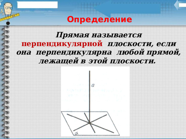 Определение Прямая называется перпендикулярной  плоскости, если она перпендикулярна любой прямой, лежащей в этой плоскости.  