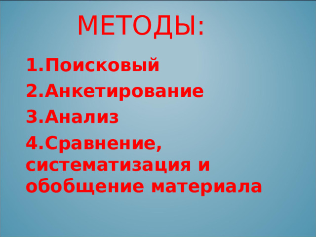 МЕТОДЫ: 1.Поисковый 2.Анкетирование 3.Анализ 4.Сравнение, систематизация и обобщение материала 