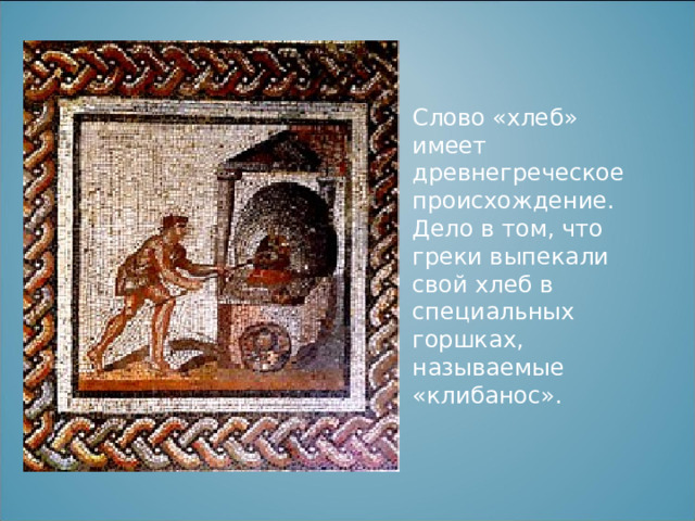 Слово «хлеб» имеет древнегреческое происхождение. Дело в том, что греки выпекали свой хлеб в специальных горшках, называемые «клибанос». 