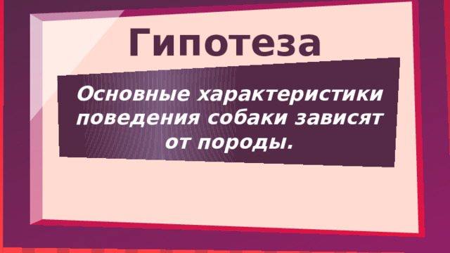 Гипотеза Основные характеристики поведения собаки зависят от породы. 