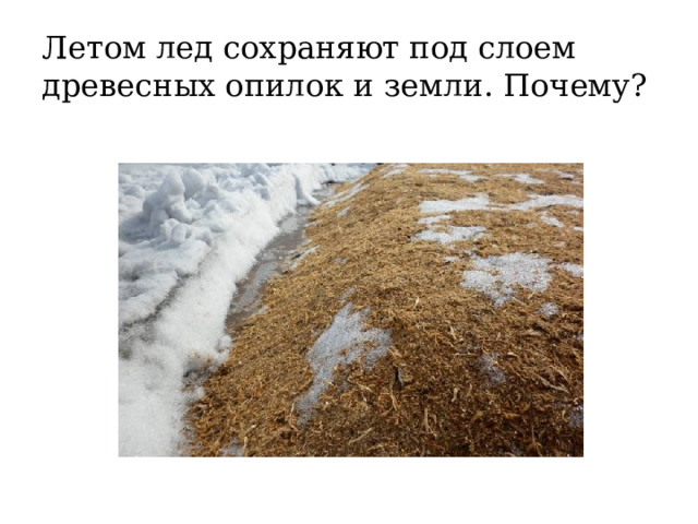 Летом лед сохраняют под слоем древесных опилок и земли. Почему? 