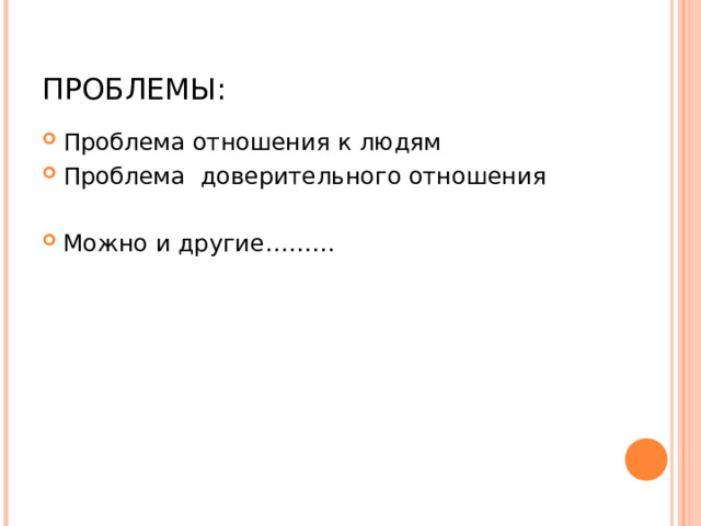 ПРОБЛЕМЫ: Проблема отношения к людям Проблема доверительного отношения  Можно и другие……… 