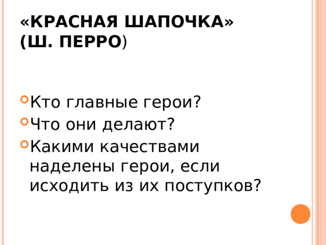 «КРАСНАЯ ШАПОЧКА»  (Ш. ПЕРРО )   Кто главные герои? Что они делают? Какими качествами наделены герои, если исходить из их поступков? 