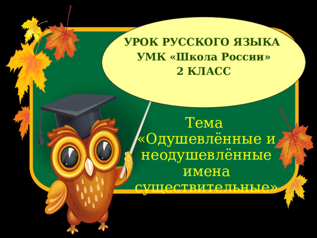 УРОК РУССКОГО ЯЗЫКА УМК «Школа России» 2 КЛАСС  Тема «Одушевлённые и неодушевлённые имена существительные» 