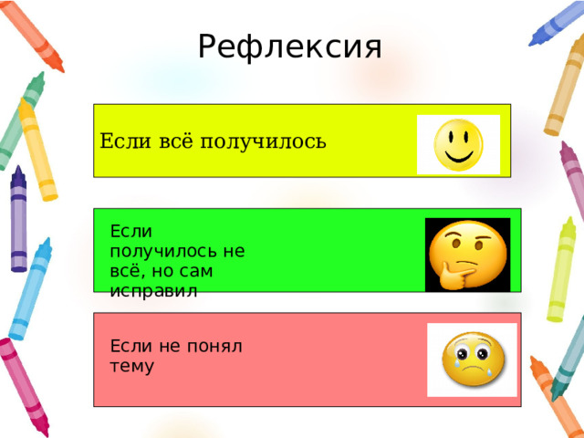 Рефлексия Если всё получилось Если получилось не всё, но сам исправил Если не понял тему 