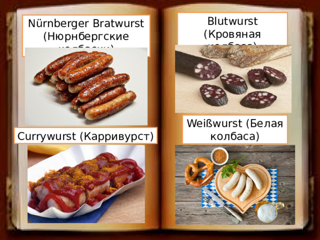 Blutwurst (Кровяная колбаса) Nürnberger Bratwurst (Нюрнбергские колбаски) Weißwurst (Белая колбаса) Currywurst (Карривурст) 