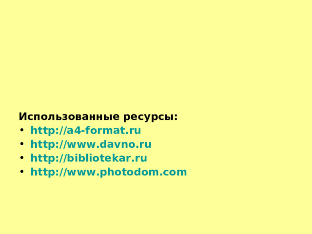 Использованные ресурсы: http://a4-format.ru http://www.davno.ru http://bibliotekar.ru http://www.photodom.com   