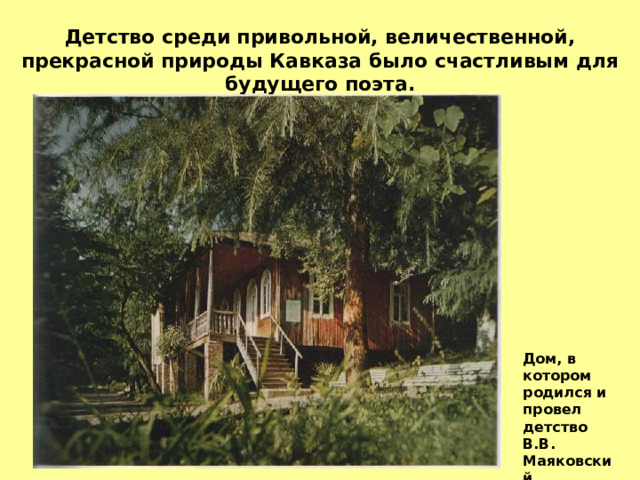 Детство среди привольной, величественной, прекрасной природы Кавказа было счастливым для будущего поэта. Дом, в котором родился и провел детство В.В. Маяковский. 
