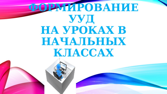   Формирование УУД  на уроках в начальных классах 