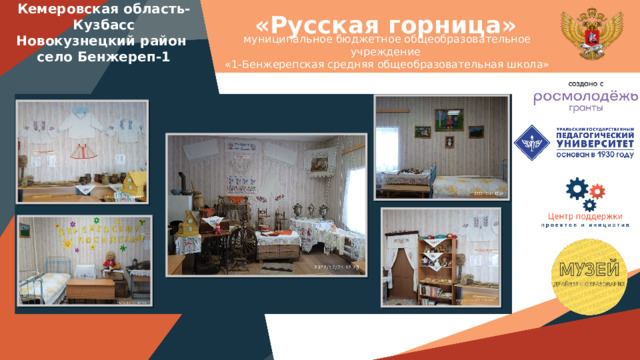 «Русская горница» Кемеровская область-Кузбасс Новокузнецкий район село Бенжереп-1 муниципальное бюджетное общеобразовательное учреждение «1-Бенжерепская средняя общеобразовательная школа» Вставить фотографию музея 