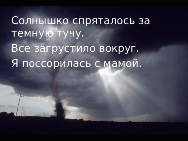 Солнышко спряталось за темную тучу. Все загрустило вокруг. Я поссорилась с мамой. 