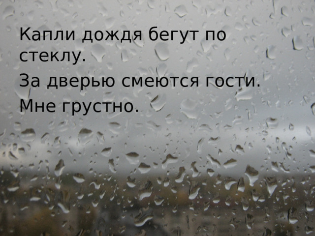 Капли дождя бегут по стеклу. За дверью смеются гости. Мне грустно. 