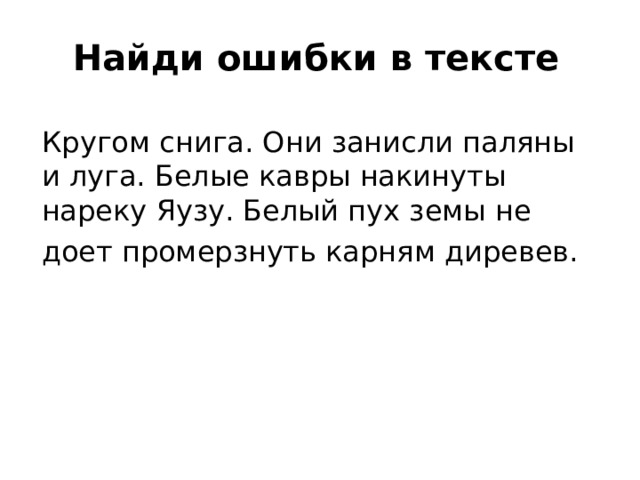 Найди ошибки в тексте Кругом снига. Они занисли паляны и луга. Белые кавры накинуты нареку Яузу. Белый пух земы не доет промерзнуть карням диревев.  