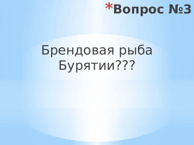 Вопрос №3 Брендовая рыба Бурятии??? 
