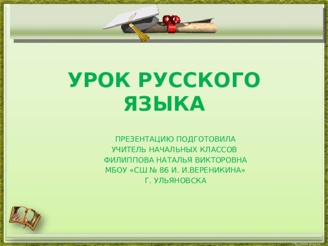 Урок русского языка   Презентацию подготовила УЧИТЕЛЬ НАЧАЛЬНЫХ КЛАССОВ Филиппова Наталья Викторовна МБОУ «СШ № 86 И. И.Вереникина» Г. Ульяновска http://aida.ucoz.ru 