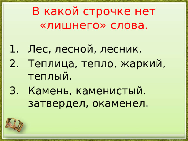 В какой строчке нет «лишнего» слова. Лес, лесной, лесник. Теплица, тепло, жаркий, теплый. Камень, каменистый. затвердел, окаменел.   