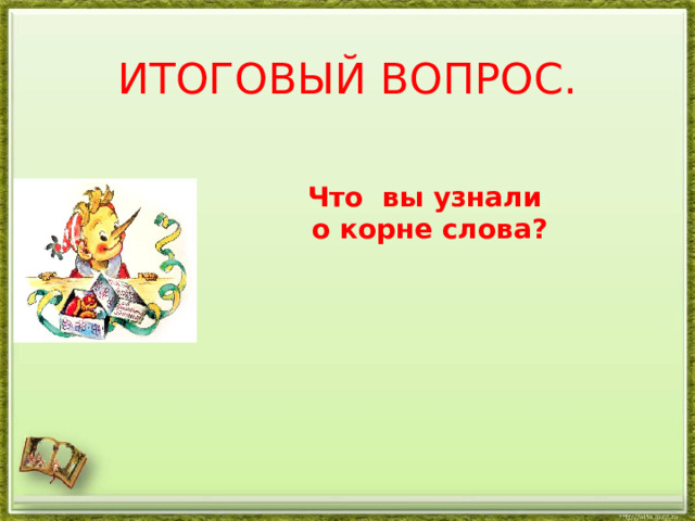 ИТОГОВЫЙ ВОПРОС. Что вы узнали  о корне слова? 
