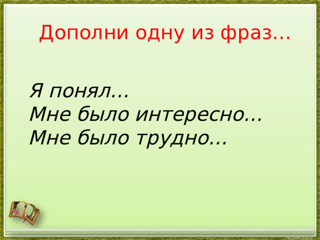 Дополни одну из фраз…  Я понял…  Мне было интересно…  Мне было трудно…   