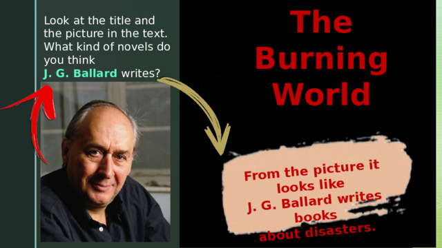 From the picture it looks like J. G. Ballard writes books about disasters. The Burning World Look at the title аnd the picture in the text. What kind of novels do уоu think J. G. Ballard writes? 