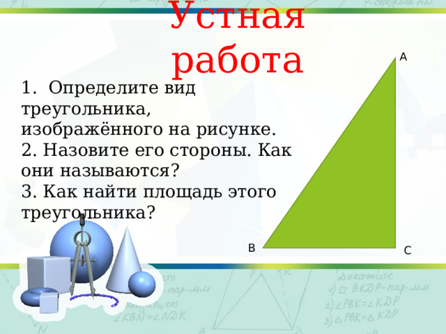 Устная работа А 1. Определите вид треугольника, изображённого на рисунке. 2. Назовите его стороны. Как они называются? 3. Как найти площадь этого треугольника? В С 
