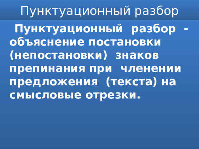 Пунктуационный разбор  Пунктуационный разбор - объяснение постановки (непостановки) знаков препинания при членении предложения (текста) на смысловые отрезки. 